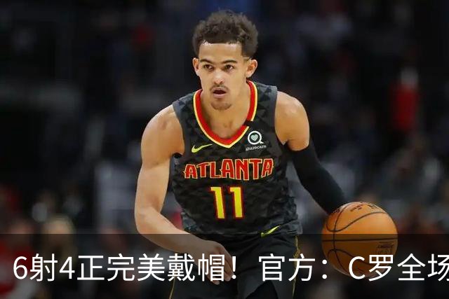 6射4正完美戴帽！官方：C罗全场最佳，7次戴帽超越伊万·托尼