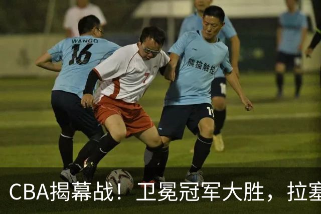 CBA揭幕战！卫冕冠军大胜，拉塞尔古德温双核驱动，目标再拿一冠