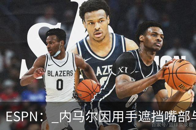 ESPN： 内马尔因用手遮挡嘴部与对手交流被罚下，最多可能停赛6场