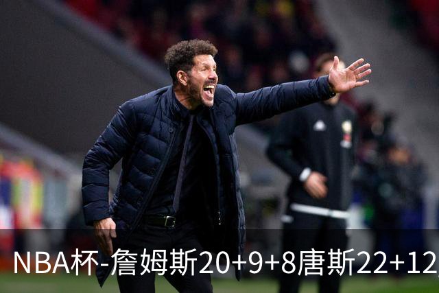 NBA杯-詹姆斯20+9+8唐斯22+12 马克西27分76人胜尼克斯